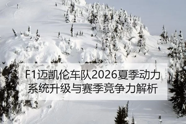 F1迈凯伦车队2026夏季动力系统升级与赛季竞争力解析