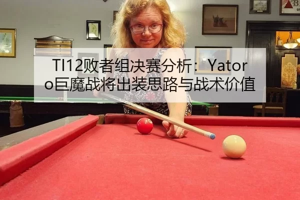 TI12败者组决赛分析：Yatoro巨魔战将出装思路与战术价值